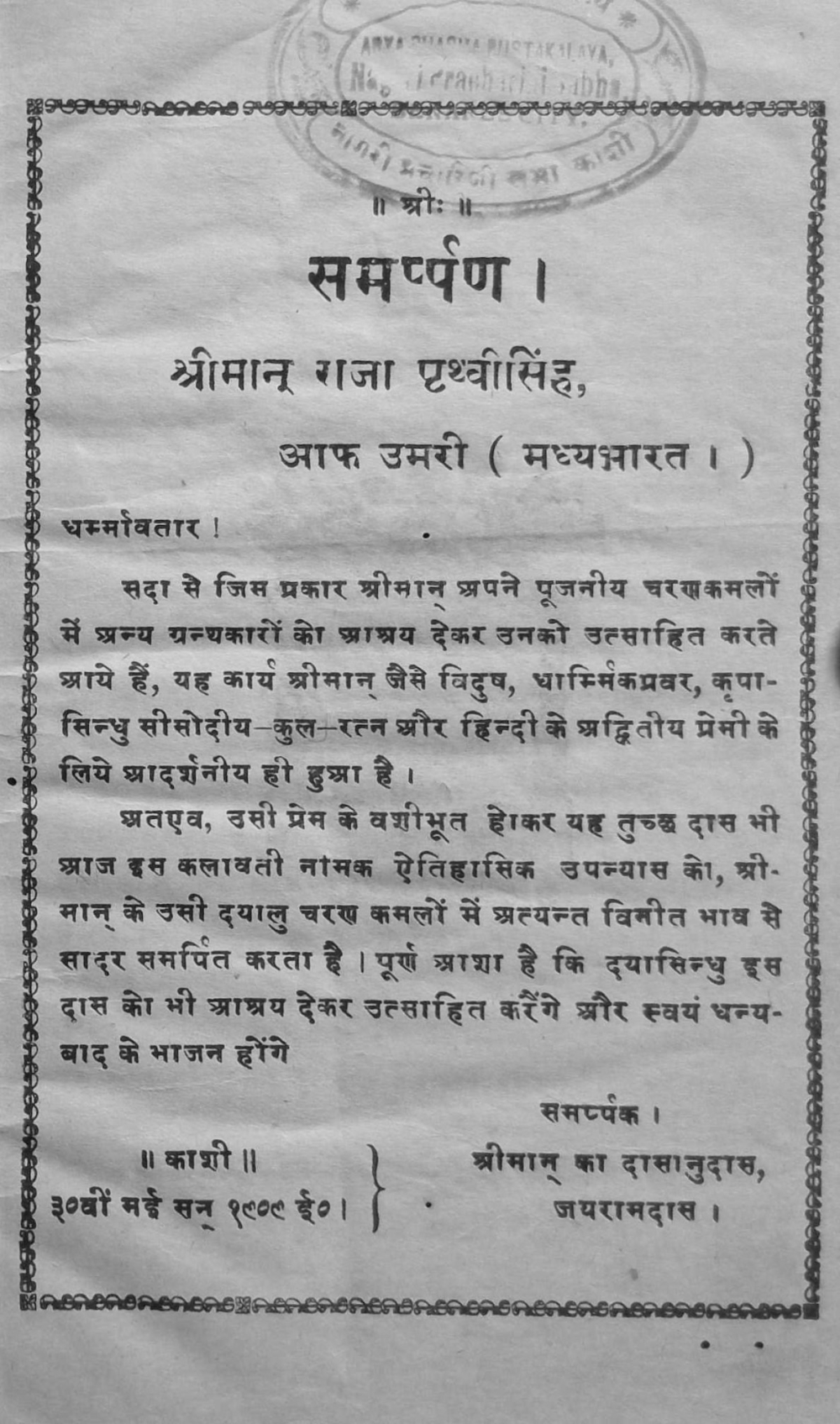 Fig. 4: Dedication page of Jairam Das Gupt’s Kalavati (1909). While the title page of this novel suggests that it was self-published by the author, which is fairly common for most early Hindi novelists from this period, its dedication page sheds some light on the publishing economy of Hindi. Here, the author not only dedicates the book to a wealthy patron, but also hopes that his patron would encourage him by extending ‘support’ 